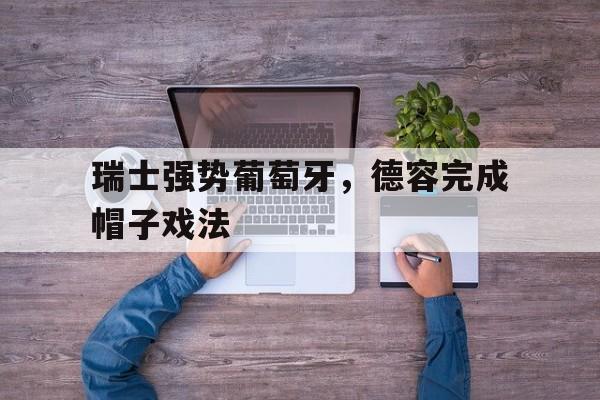 关于瑞士强势葡萄牙，德容完成帽子戏法的信息